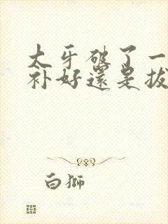 大牙破了一半是补好还是拔掉