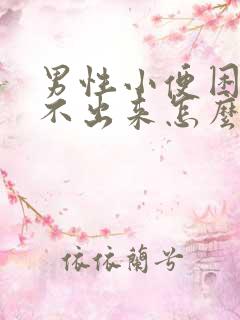 男性小便困难尿不出来怎么回事