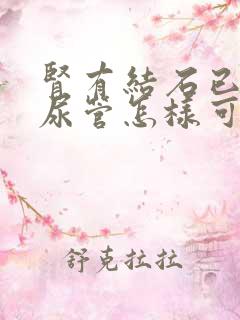 肾有结石已到输尿管怎样可以快速排出