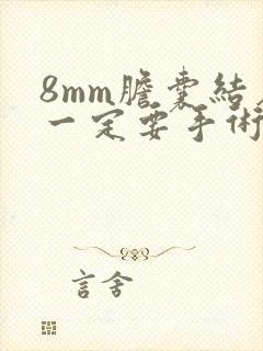 8mm胆囊结石一定要手术吗