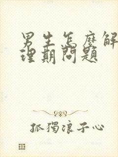 男生怎么解决生理期问题