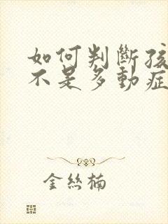 如何判断孩子是不是多动症状