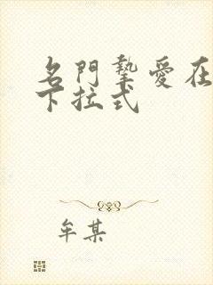 名门挚爱在线看下拉式