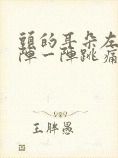 头的耳朵左边一阵一阵跳痛