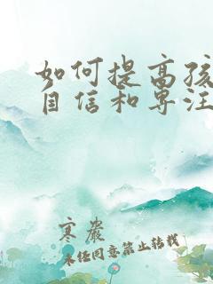 如何提高孩子的自信和专注力