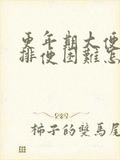 更年期大便干燥排便困难怎么办