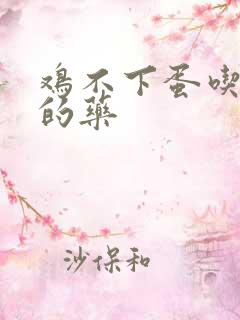 鸡不下蛋吃什么的药