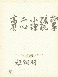 高二小孩抑郁怎么心理疏导