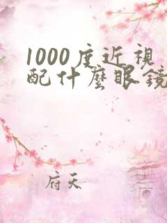 1000度近视配什么眼镜好