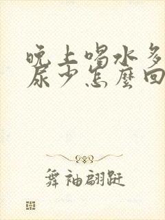 晚上喝水多但是尿少怎么回事