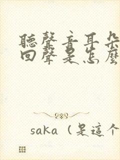 听声音耳朵里有回声是怎么回事