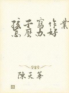 孩子写作业拖拉怎么办好