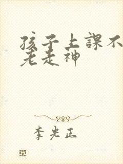 孩子上课不认真老走神