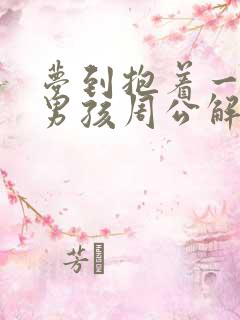 梦到抱着一个小男孩周公解梦