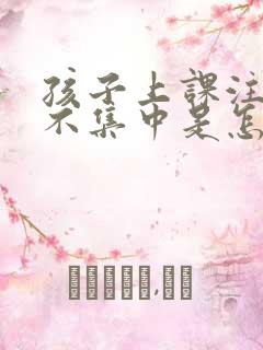 孩子上课注意力不集中是怎么回事?