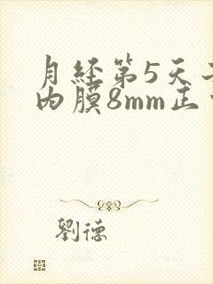 月经第5天子宫内膜8mm正常吗