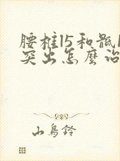 腰椎l5和骶1突出怎么治疗