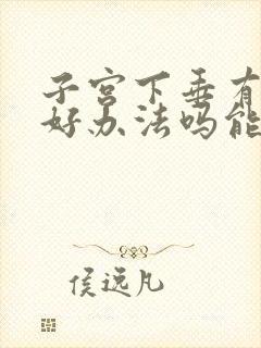 子宫下垂有什么好办法吗能治好吗