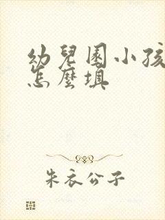 幼儿园小孩职务怎么填