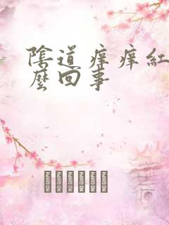 阴道痒痒红肿怎么回事