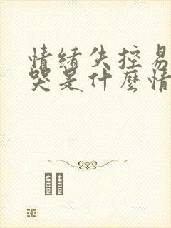 情绪失控易怒易哭是什么情况