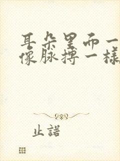 耳朵里面一直响像脉搏一样