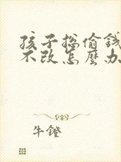 孩子总偷钱屡教不改怎么办