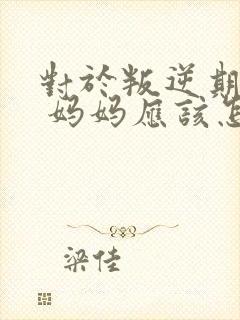 对于叛逆期男孩 妈妈应该怎么做