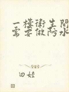 一楼卫生间需不需要做防水