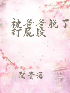 被爸爸脱了裤子打屁股