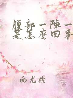 腹部一阵一阵痛是怎么回事