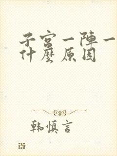 子宫一阵一阵痛什么原因