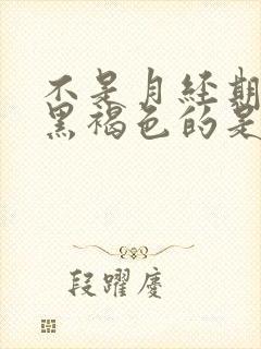 不是月经期来的黑褐色的是什么原因