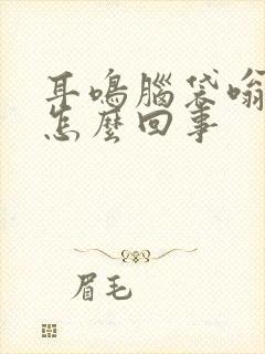 耳鸣脑袋嗡嗡的怎么回事