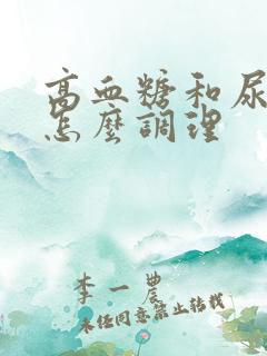 高血糖和尿酸高怎么调理