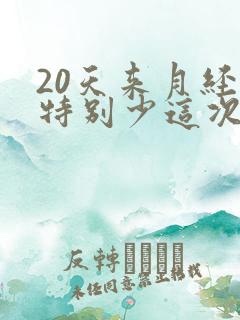 20天来月经量特别少这次怎么回事