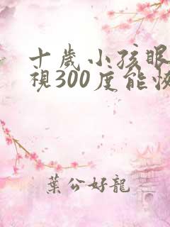 十岁小孩眼睛近视300度能恢复吗