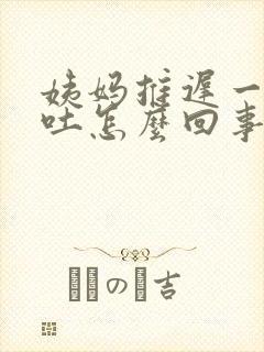 姨妈推迟一周想吐怎么回事