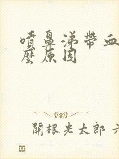 喷鼻涕带血是什么原因