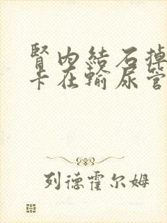 肾内结石掉出来卡在输尿管怎么办