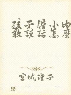 孩子胆小内向不敢说话怎么办