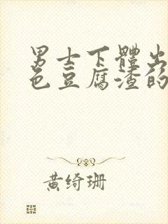 男士下体出现白色豆腐渣的物体是什么引起的