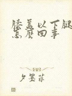 膝盖以下腿肿是怎么回事