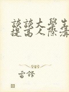 谈谈大学生如何提高人际沟通能力