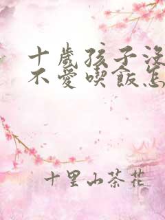 十岁孩子没食欲不爱吃饭怎么办