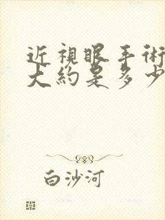 近视眼手术价格大约是多少钱