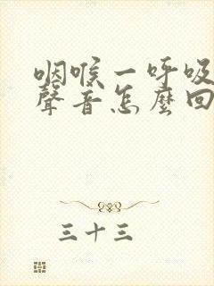 咽喉一呼吸就有声音怎么回事