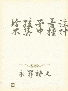 给孩子看注意力不集中挂什么科