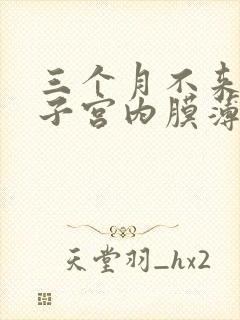 三个月不来月经子宫内膜薄怎么回事