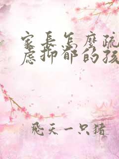 家长怎么疏导焦虑抑郁的孩子